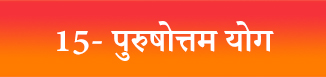 Bhagavad Gita — Chapter 15: Purushottama Yoga - पुरुषोत्तमयोग